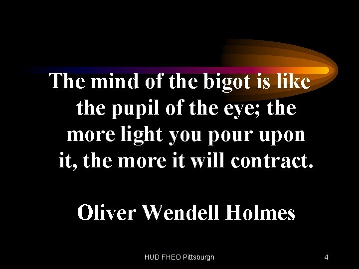 The mind of the bigot is like the pupil of the eye; the more