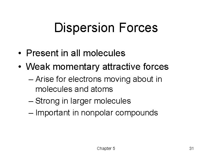 Dispersion Forces • Present in all molecules • Weak momentary attractive forces – Arise