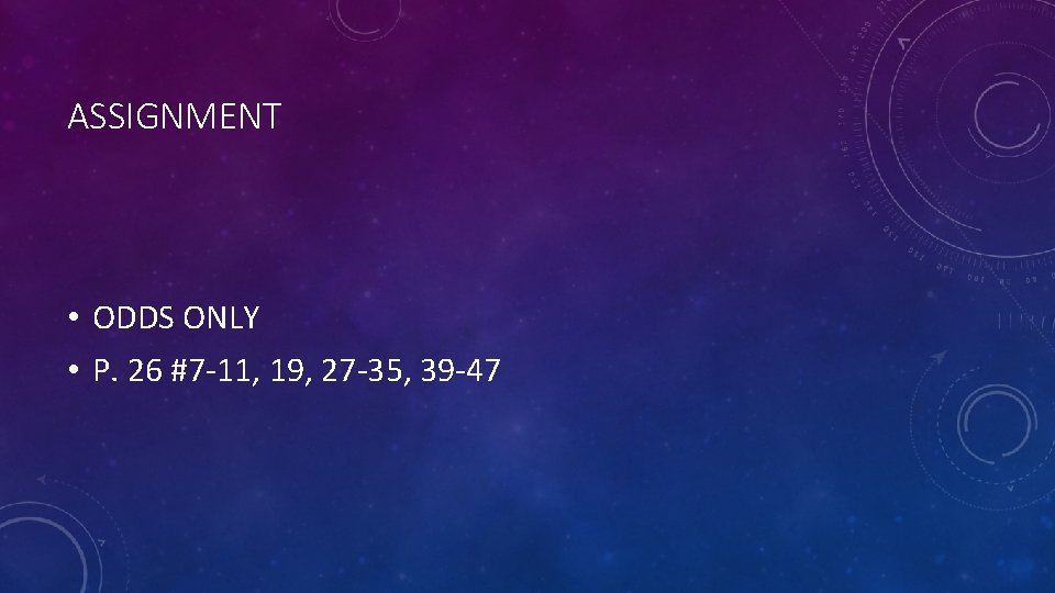 ASSIGNMENT • ODDS ONLY • P. 26 #7 -11, 19, 27 -35, 39 -47