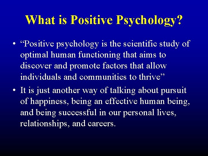 What is Positive Psychology? • “Positive psychology is the scientific study of optimal human