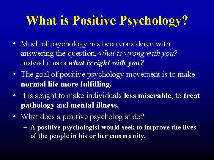 What is Positive Psychology? • Much of psychology has been considered with answering the