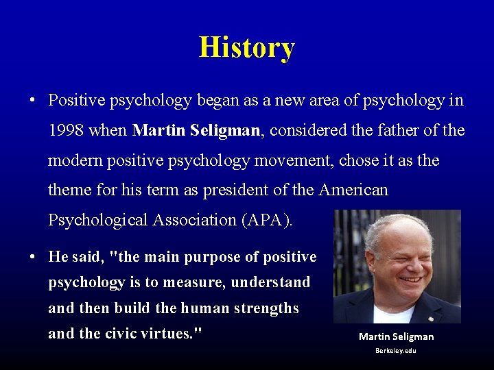 History • Positive psychology began as a new area of psychology in 1998 when