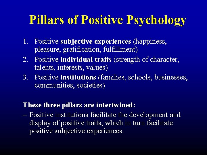 Pillars of Positive Psychology 1. Positive subjective experiences (happiness, pleasure, gratification, fulfillment) 2. Positive