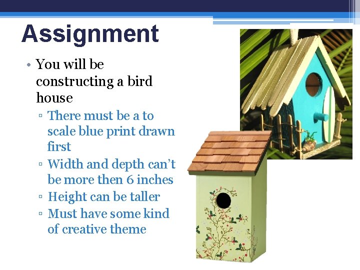 Assignment • You will be constructing a bird house ▫ There must be a