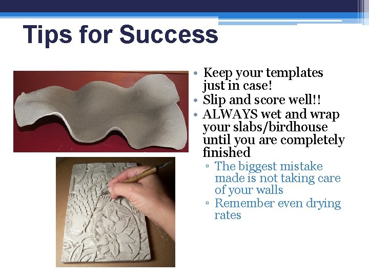 Tips for Success • Keep your templates just in case! • Slip and score