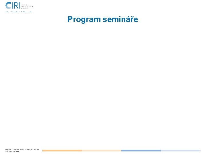 Program semináře © CIRI – Centrum investic, rozvoje a inovací září 2021 | strana