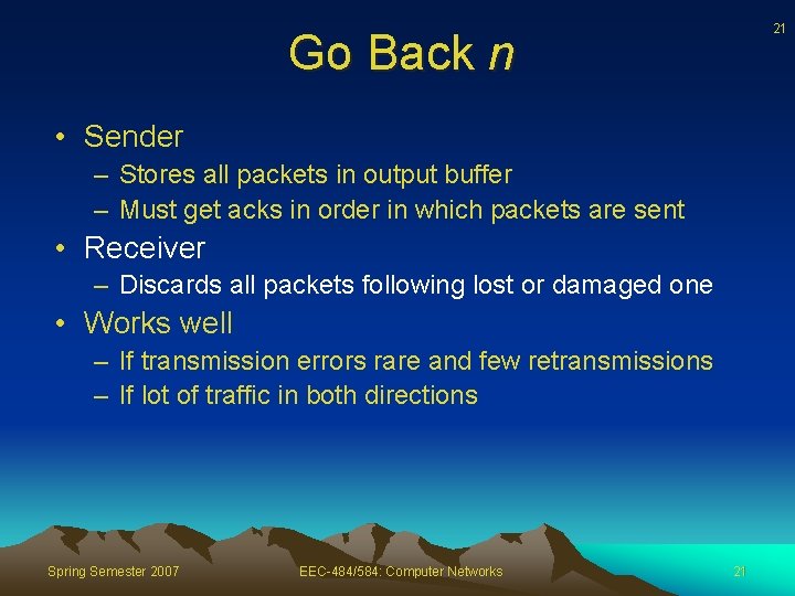 21 Go Back n • Sender – Stores all packets in output buffer –