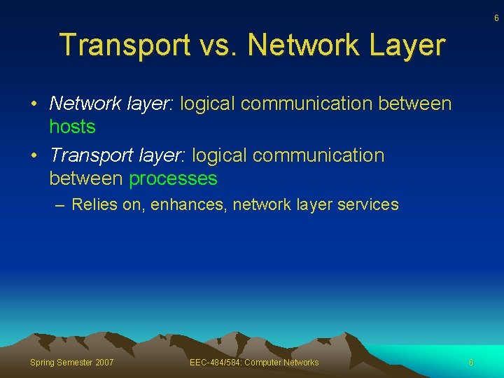 6 Transport vs. Network Layer • Network layer: logical communication between hosts • Transport