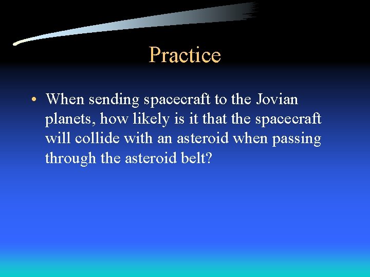 Practice • When sending spacecraft to the Jovian planets, how likely is it that