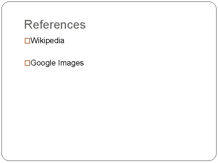 References �Wikipedia �Google Images 