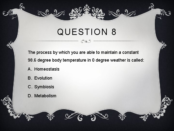 QUESTION 8 The process by which you are able to maintain a constant 98.