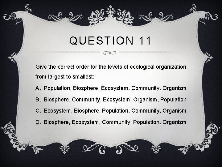 QUESTION 11 Give the correct order for the levels of ecological organization from largest