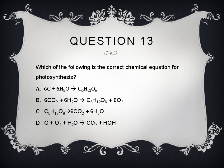 QUESTION 13 Which of the following is the correct chemical equation for photosynthesis? A.