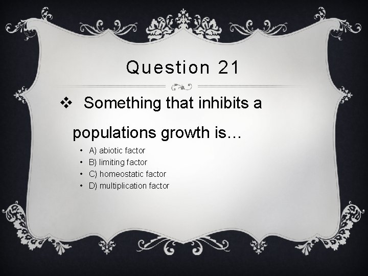 Question 21 v Something that inhibits a populations growth is… • • A) abiotic