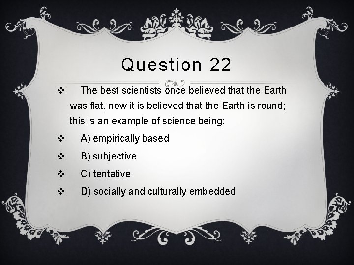 Question 22 v The best scientists once believed that the Earth was flat, now