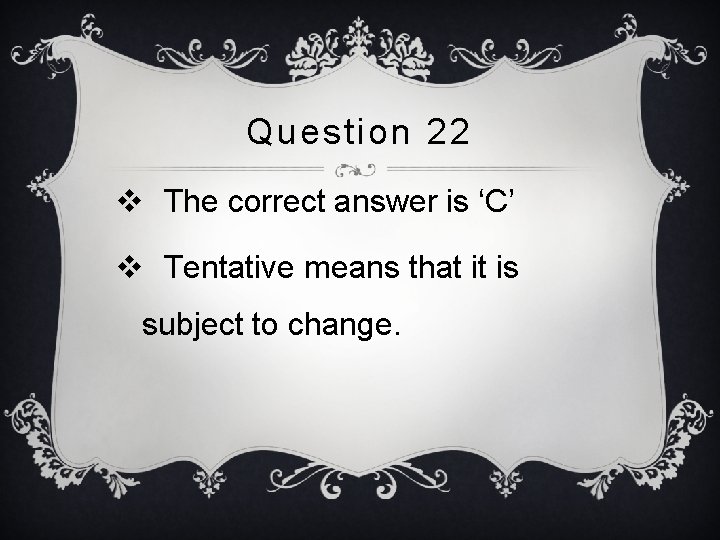 Question 22 v The correct answer is ‘C’ v Tentative means that it is