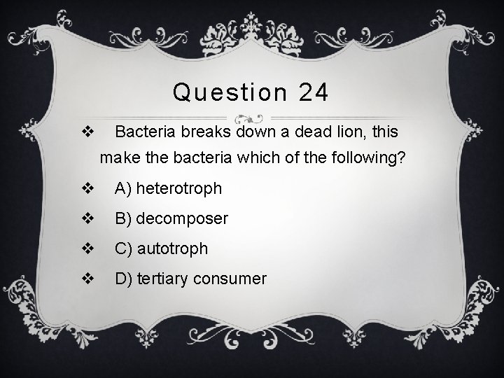 Question 24 v Bacteria breaks down a dead lion, this make the bacteria which