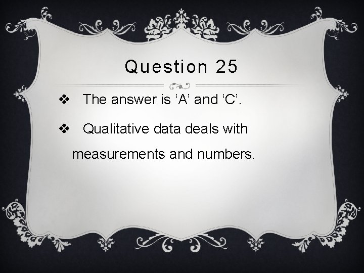 Question 25 v The answer is ‘A’ and ‘C’. v Qualitative data deals with