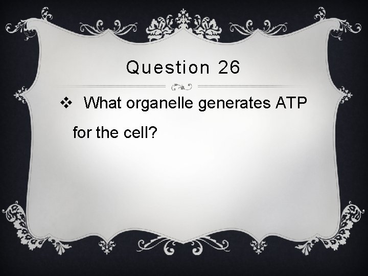 Question 26 v What organelle generates ATP for the cell? 