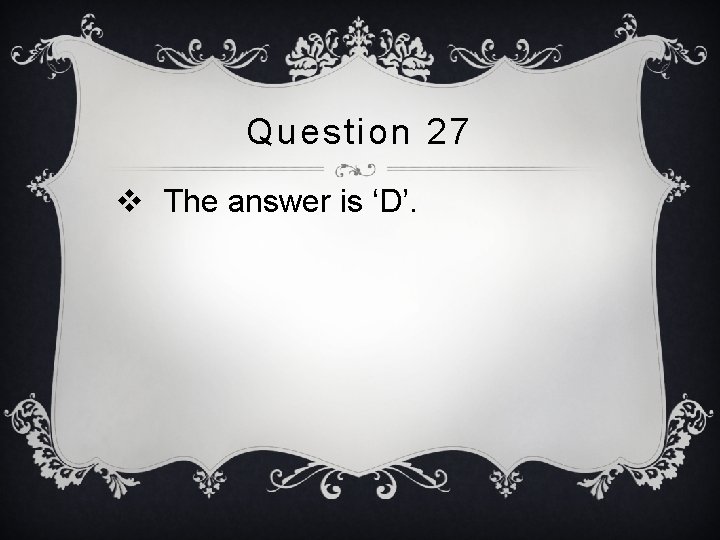 Question 27 v The answer is ‘D’. 