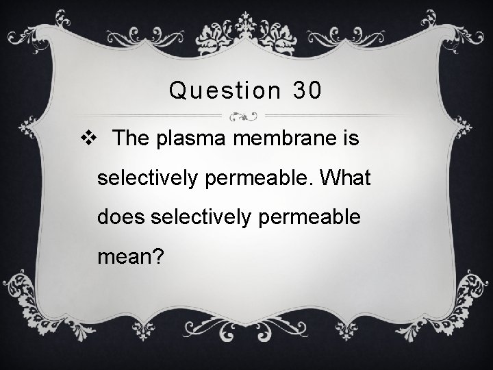 Question 30 v The plasma membrane is selectively permeable. What does selectively permeable mean?