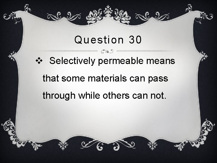 Question 30 v Selectively permeable means that some materials can pass through while others