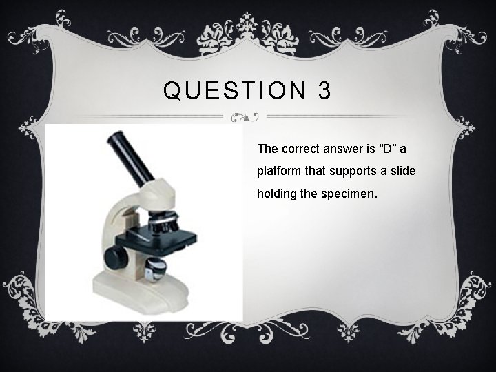QUESTION 3 The correct answer is “D” a platform that supports a slide holding