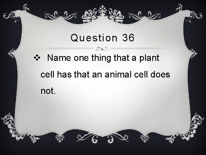 Question 36 v Name one thing that a plant cell has that an animal