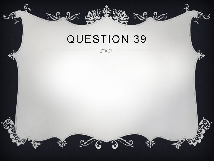QUESTION 39 