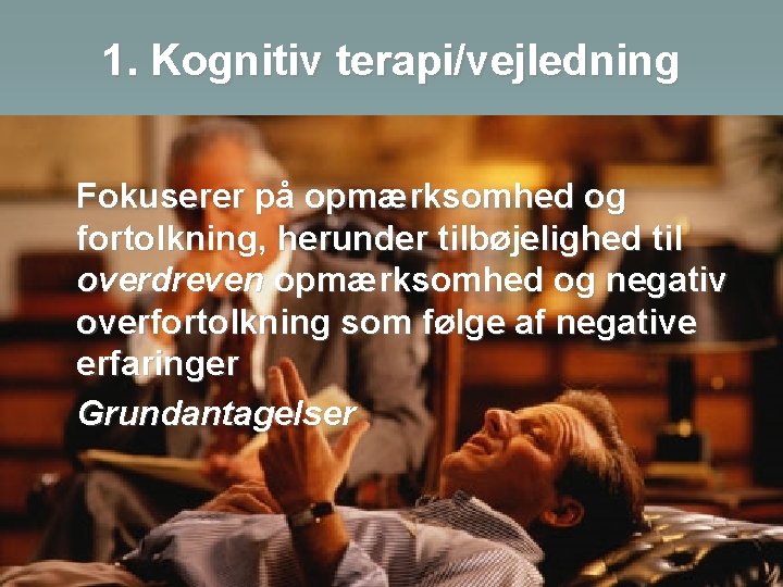 1. Kognitiv terapi/vejledning Fokuserer på opmærksomhed og fortolkning, herunder tilbøjelighed til overdreven opmærksomhed og