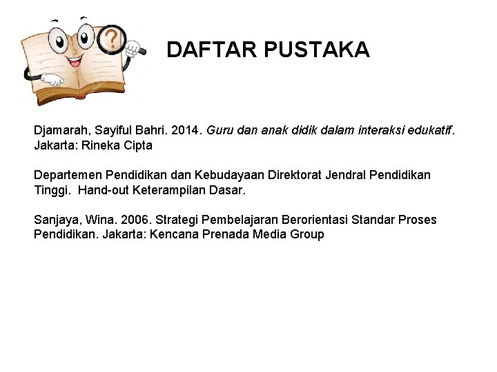 DAFTAR PUSTAKA Djamarah, Sayiful Bahri. 2014. Guru dan anak didik dalam interaksi edukatif. Jakarta: