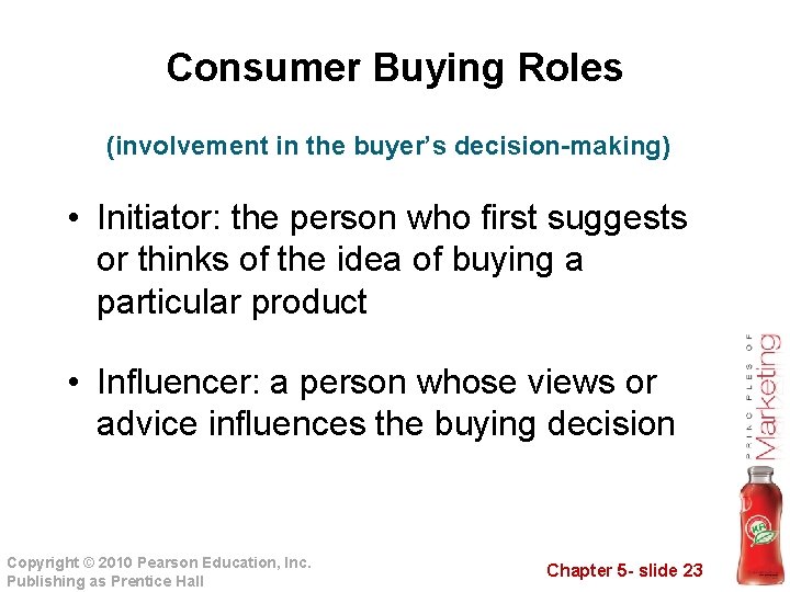 Consumer Buying Roles (involvement in the buyer’s decision-making) • Initiator: the person who first
