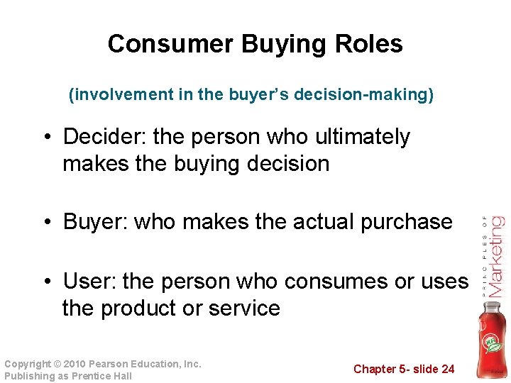 Consumer Buying Roles (involvement in the buyer’s decision-making) • Decider: the person who ultimately