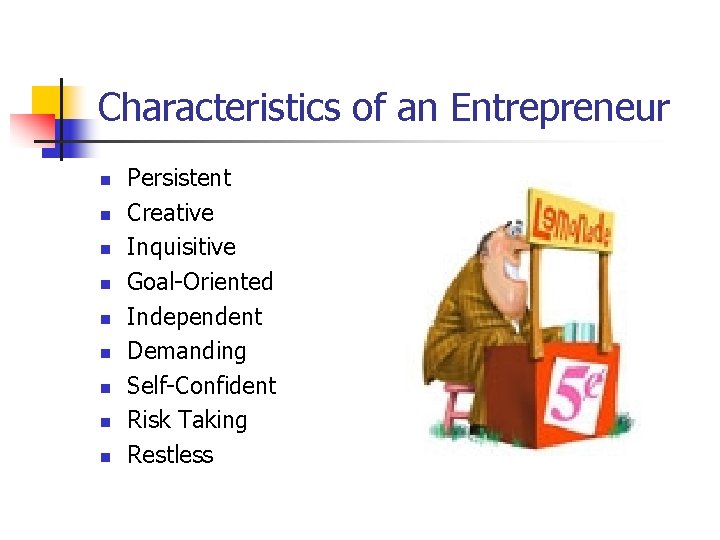 Characteristics of an Entrepreneur n n n n n Persistent Creative Inquisitive Goal-Oriented Independent