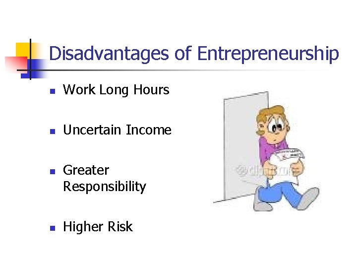 Disadvantages of Entrepreneurship n Work Long Hours n Uncertain Income n n Greater Responsibility