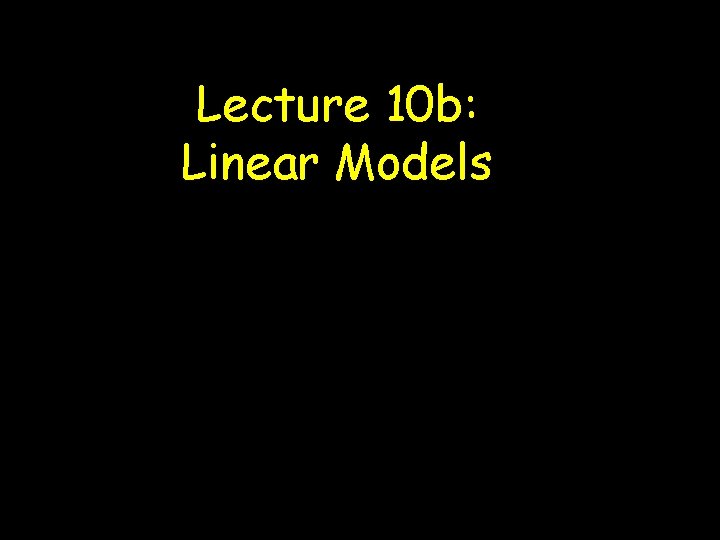 Lecture 10 b: Linear Models Lecture 10 b: Linear Models