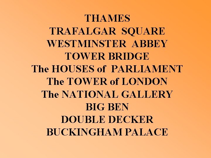 THAMES TRAFALGAR SQUARE WESTMINSTER ABBEY TOWER BRIDGE The HOUSES of PARLIAMENT The TOWER of