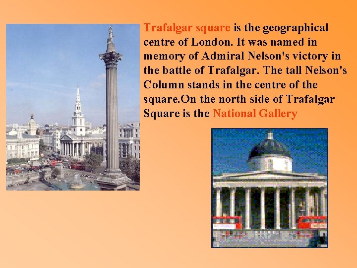 Trafalgar square is the geographical centre of London. It was named in memory of