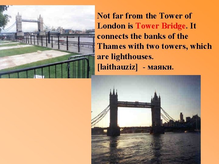 Not far from the Tower of London is Tower Bridge. It connects the banks