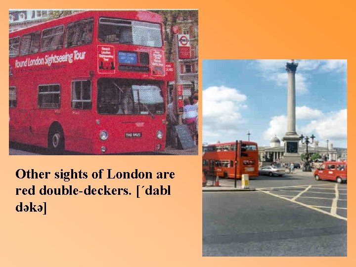 Other sights of London are red double-deckers. [΄dabl dəkə] 