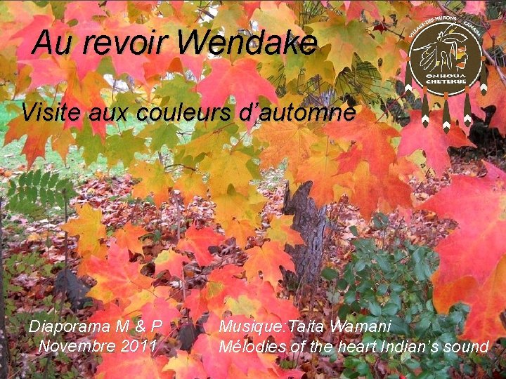 Au revoir Wendake Visite aux couleurs d’automne Diaporama M & P Novembre 2011 Musique: Au revoir Wendake Visite aux couleurs d’automne Diaporama M & P Novembre 2011 Musique: