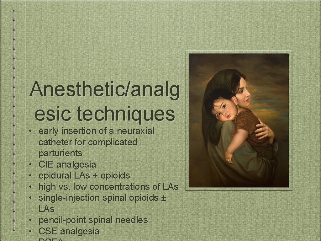 Anesthetic/analg esic techniques • early insertion of a neuraxial catheter for complicated parturients •