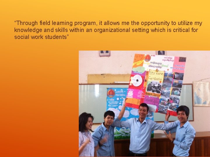 “Through field learning program, it allows me the opportunity to utilize my knowledge and