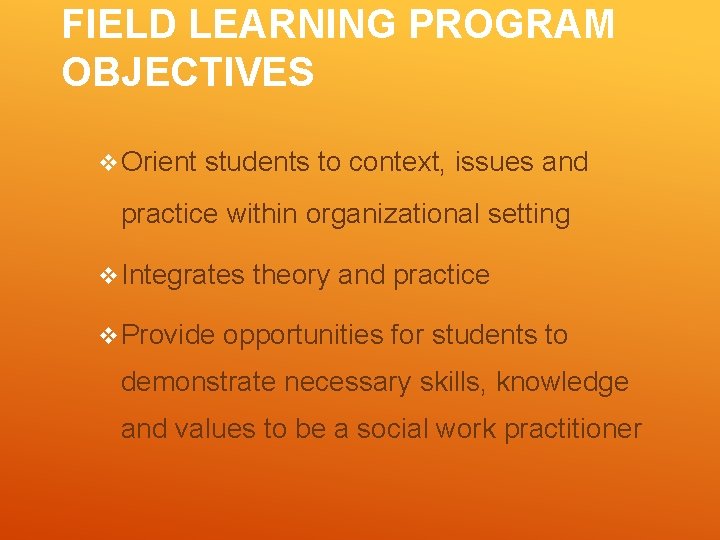 FIELD LEARNING PROGRAM OBJECTIVES v Orient students to context, issues and practice within organizational