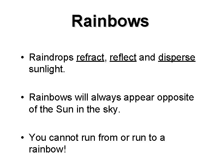 Rainbows • Raindrops refract, reflect and disperse sunlight. • Rainbows will always appear opposite
