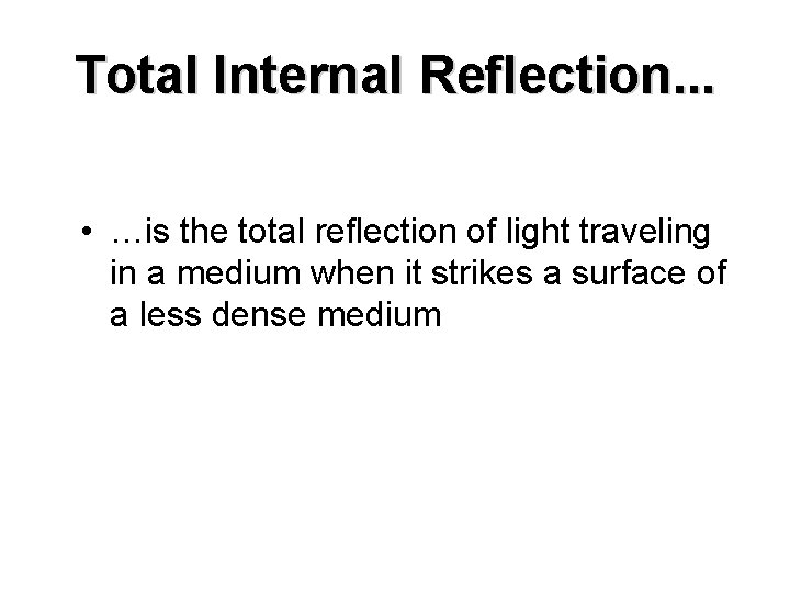 Total Internal Reflection. . . • …is the total reflection of light traveling in