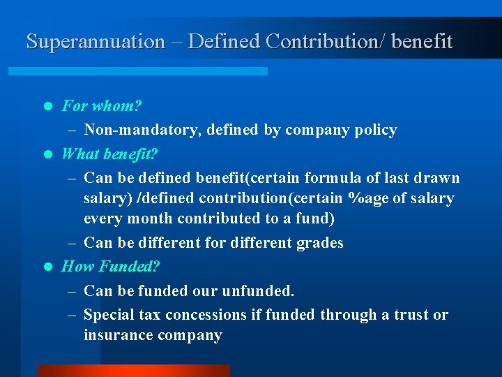 Superannuation – Defined Contribution/ benefit For whom? – Non-mandatory, defined by company policy l