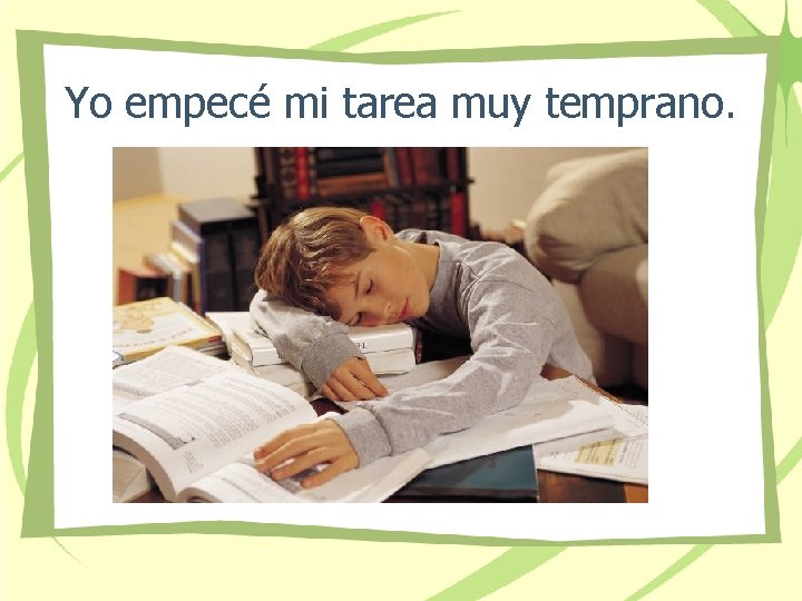 Yo empecé mi tarea muy temprano. 