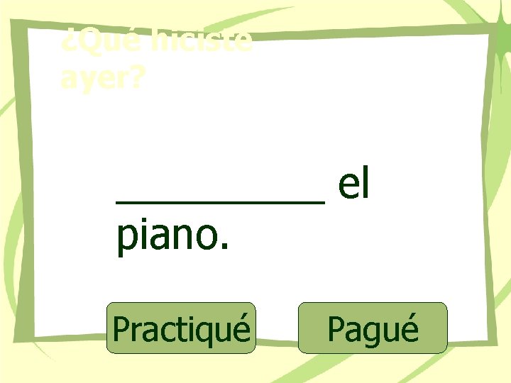 ¿Qué hiciste ayer? _____ el piano. Practiqué Pagué 