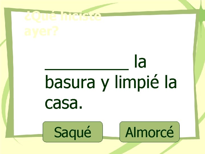 ¿Qué hiciste ayer? _____ la basura y limpié la casa. Saqué Almorcé 